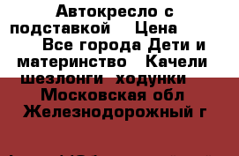 Автокресло с подставкой. › Цена ­ 4 000 - Все города Дети и материнство » Качели, шезлонги, ходунки   . Московская обл.,Железнодорожный г.